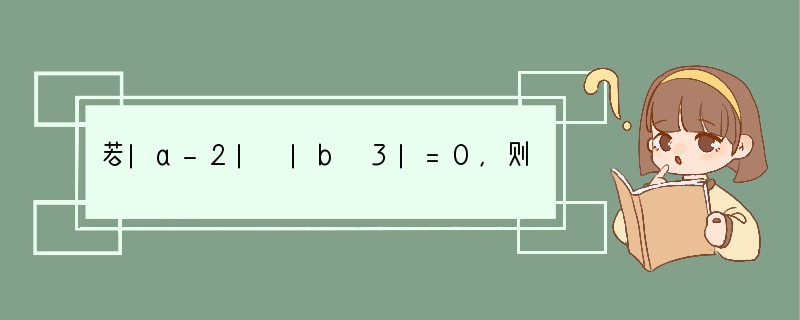 若|a-2| |b 3|=0，则3a 2b=______；若|x|=|-4|，则x=